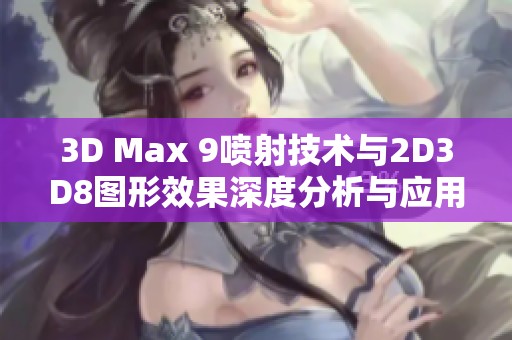 3D Max 9喷射技术与2D3D8图形效果深度分析与应用探讨