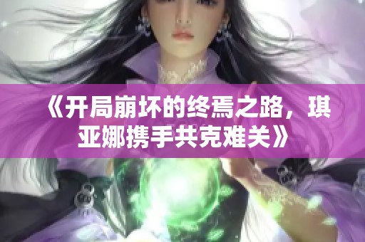 《开局崩坏的终焉之路，琪亚娜携手共克难关》