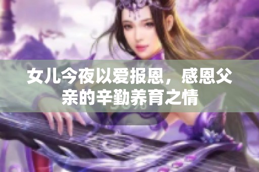 女儿今夜以爱报恩，感恩父亲的辛勤养育之情