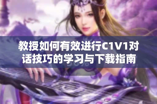 教授如何有效进行C1V1对话技巧的学习与下载指南