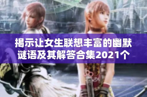 揭示让女生联想丰富的幽默谜语及其解答合集2021个