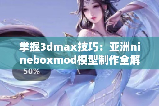 掌握3dmax技巧：亚洲nineboxmod模型制作全解析