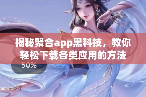 揭秘聚合app黑科技，教你轻松下载各类应用的方法