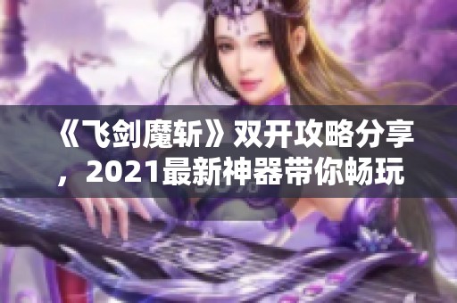 《飞剑魔斩》双开攻略分享，2021最新神器带你畅玩游戏