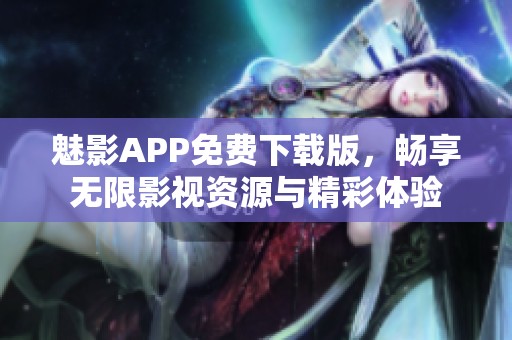 魅影APP免费下载版，畅享无限影视资源与精彩体验