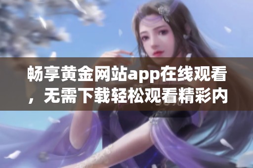 畅享黄金网站app在线观看，无需下载轻松观看精彩内容