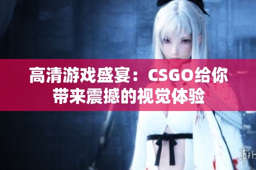 高清游戏盛宴：CSGO给你带来震撼的视觉体验