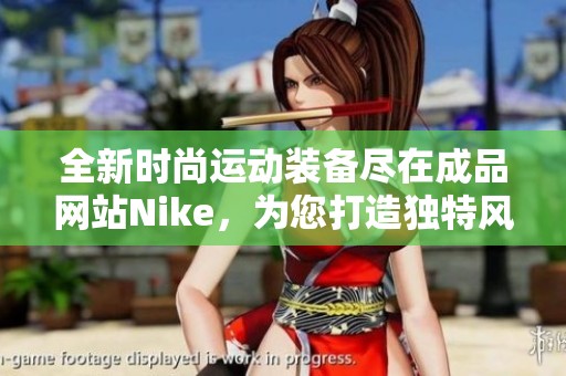 全新时尚运动装备尽在成品网站Nike，为您打造独特风格