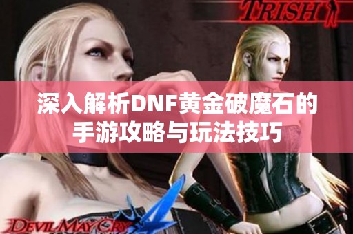 深入解析DNF黄金破魔石的手游攻略与玩法技巧