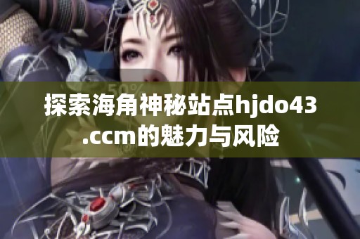 探索海角神秘站点hjdo43.ccm的魅力与风险