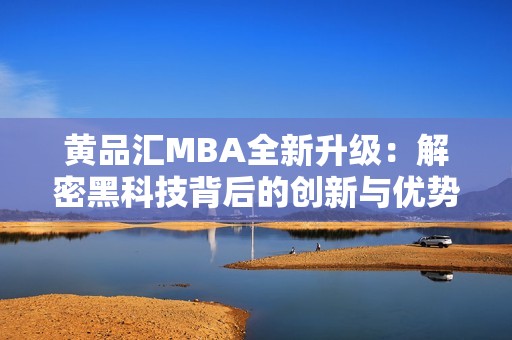 黄品汇MBA全新升级：解密黑科技背后的创新与优势