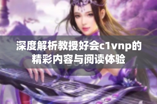 深度解析教授好会c1vnp的精彩内容与阅读体验