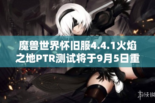 魔兽世界怀旧服4.4.1火焰之地PTR测试将于9月5日重启