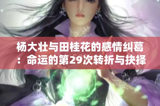 杨大壮与田桂花的感情纠葛：命运的第29次转折与抉择