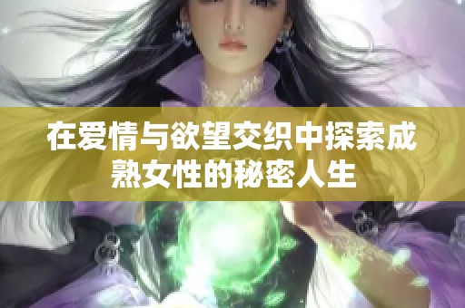 在爱情与欲望交织中探索成熟女性的秘密人生