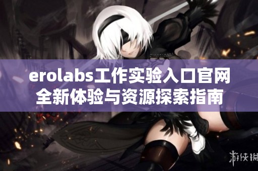 erolabs工作实验入口官网全新体验与资源探索指南