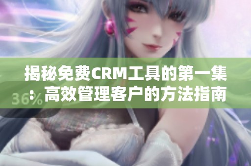 揭秘免费CRM工具的第一集：高效管理客户的方法指南