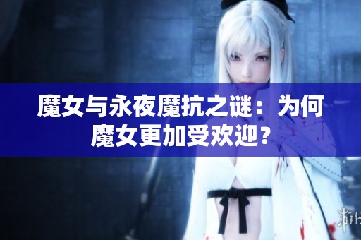 魔女与永夜魔抗之谜：为何魔女更加受欢迎？