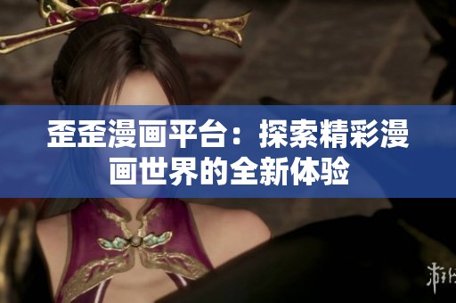 歪歪漫画平台：探索精彩漫画世界的全新体验