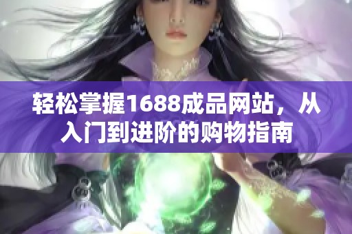 轻松掌握1688成品网站，从入门到进阶的购物指南