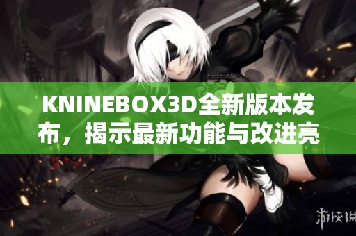 KNINEBOX3D全新版本发布，揭示最新功能与改进亮点