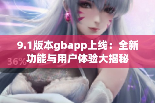 9.1版本gbapp上线：全新功能与用户体验大揭秘