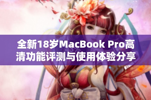 全新18岁MacBook Pro高清功能评测与使用体验分享