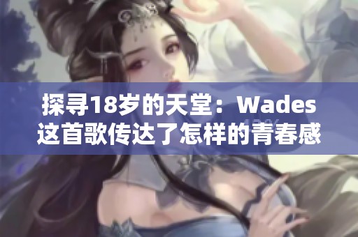 探寻18岁的天堂：Wades这首歌传达了怎样的青春感悟？