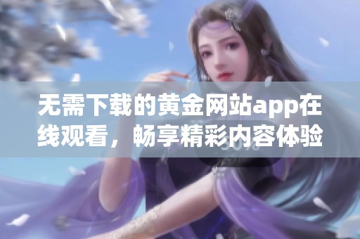 无需下载的黄金网站app在线观看，畅享精彩内容体验