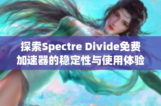 探索Spectre Divide免费加速器的稳定性与使用体验推荐