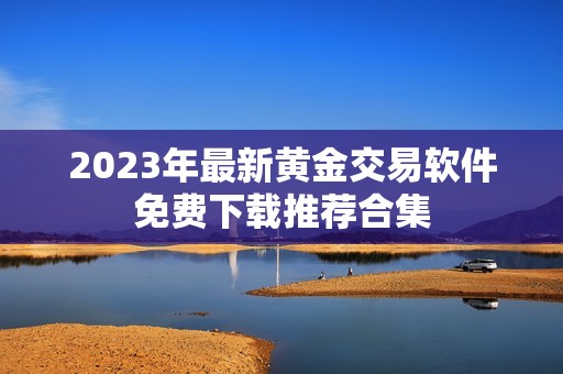 2023年最新黄金交易软件免费下载推荐合集