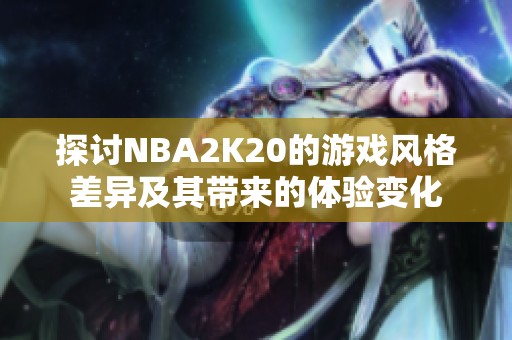 探讨NBA2K20的游戏风格差异及其带来的体验变化