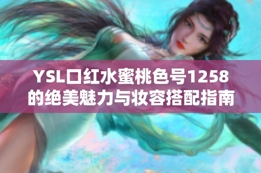 YSL口红水蜜桃色号1258的绝美魅力与妆容搭配指南