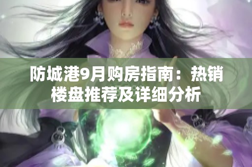 防城港9月购房指南：热销楼盘推荐及详细分析