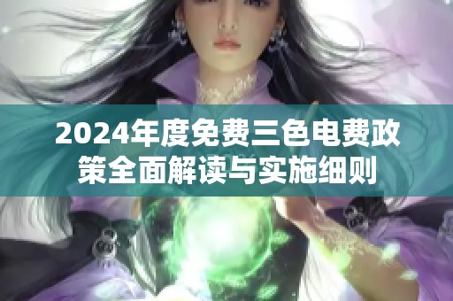 2024年度免费三色电费政策全面解读与实施细则