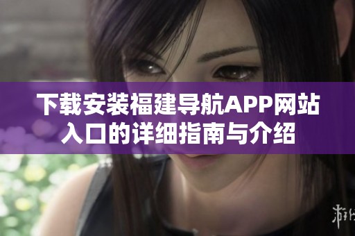 下载安装福建导航APP网站入口的详细指南与介绍