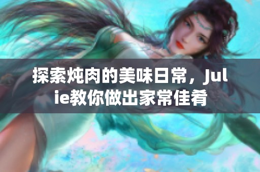 探索炖肉的美味日常，Julie教你做出家常佳肴