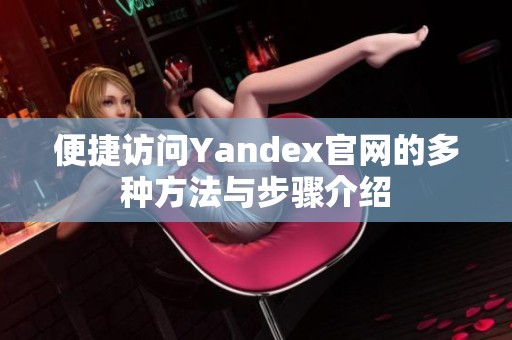 便捷访问Yandex官网的多种方法与步骤介绍