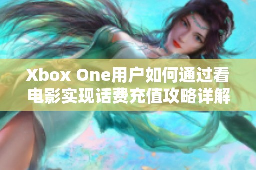 Xbox One用户如何通过看电影实现话费充值攻略详解