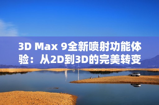 3D Max 9全新喷射功能体验：从2D到3D的完美转变