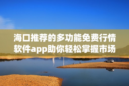 海口推荐的多功能免费行情软件app助你轻松掌握市场动态