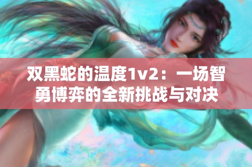 双黑蛇的温度1v2：一场智勇博弈的全新挑战与对决