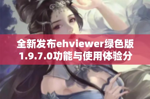 全新发布ehviewer绿色版1.9.7.0功能与使用体验分析