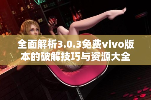 全面解析3.0.3免费vivo版本的破解技巧与资源大全