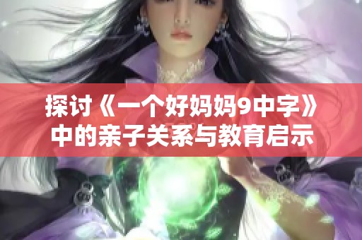 探讨《一个好妈妈9中字》中的亲子关系与教育启示