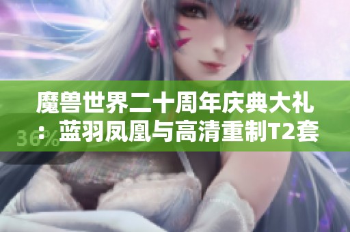 魔兽世界二十周年庆典大礼：蓝羽凤凰与高清重制T2套装同时上线