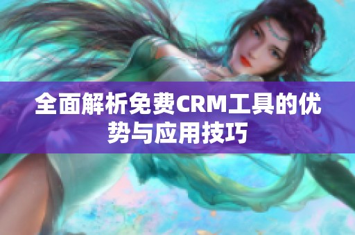 全面解析免费CRM工具的优势与应用技巧