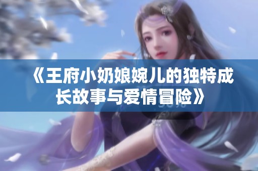 《王府小奶娘婉儿的独特成长故事与爱情冒险》