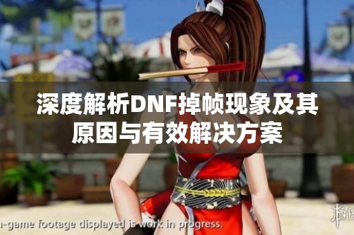 深度解析DNF掉帧现象及其原因与有效解决方案