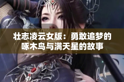 壮志凌云女版：勇敢追梦的啄木鸟与满天星的故事